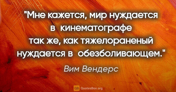 Вим Вендерс цитата: "Мне кажется, мир нуждается в кинематографе так же, как..."