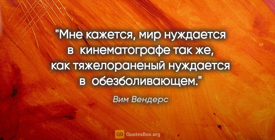 Вим Вендерс цитата: "Мне кажется, мир нуждается в кинематографе так же, как..."