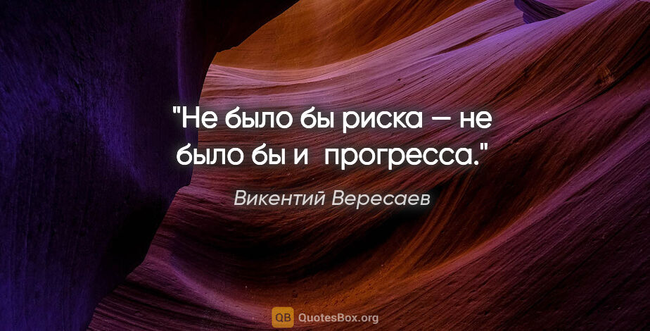 Викентий Вересаев цитата: "Не было бы риска — не было бы и прогресса."