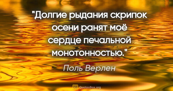 Поль Верлен цитата: "Долгие рыдания

скрипок

осени

ранят моё..."