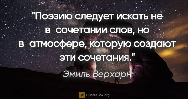 Эмиль Верхарн цитата: "Поэзию следует искать не в сочетании слов, но в атмосфере,..."