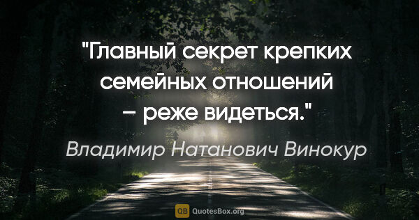 Владимир Натанович Винокур цитата: "Главный секрет крепких семейных отношений – реже видеться."