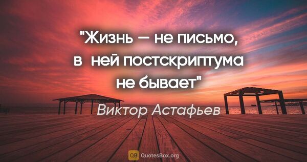 Виктор Астафьев цитата: "Жизнь — не письмо, в ней постскриптума не бывает"