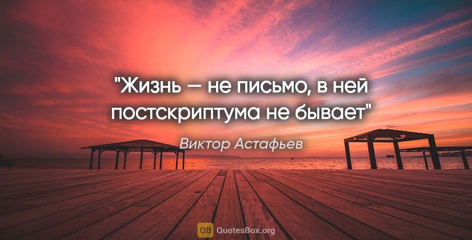 Виктор Астафьев цитата: "Жизнь — не письмо, в ней постскриптума не бывает"
