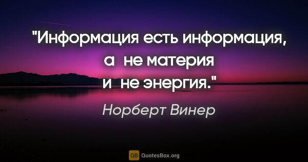 Норберт Винер цитата: "Информация есть информация, а не материя и не энергия."