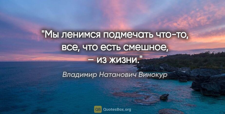 Владимир Натанович Винокур цитата: "Мы ленимся подмечать что-то, все, что есть смешное, – из жизни."