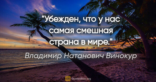 Владимир Натанович Винокур цитата: "Убежден, что у нас самая смешная страна в мире."