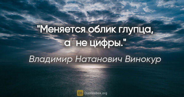 Владимир Натанович Винокур цитата: "Меняется облик глупца, а не цифры."