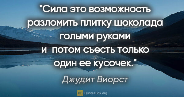 Джудит Виорст цитата: "Сила это возможность разломить плитку шоколада голыми руками..."