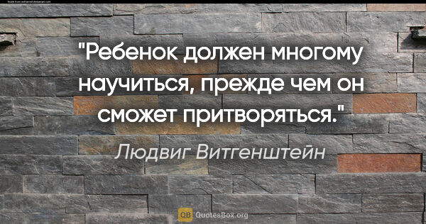 Людвиг Витгенштейн цитата: "Ребенок должен многому научиться, прежде чем он сможет..."