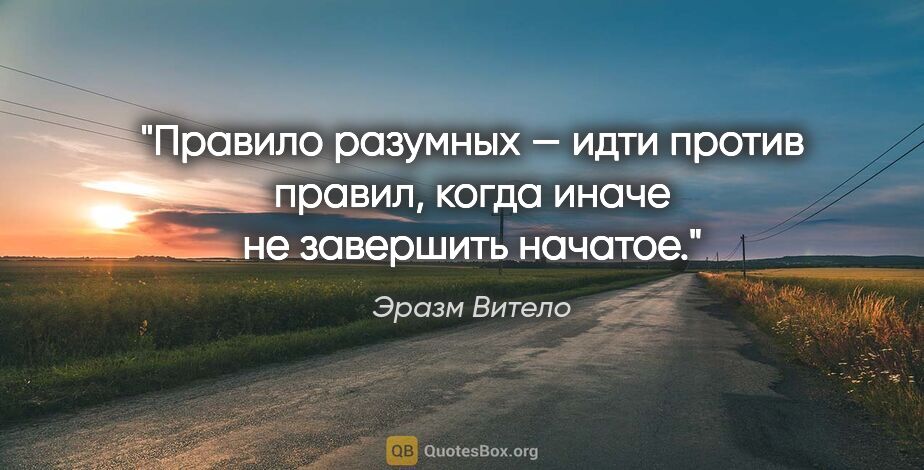 Эразм Витело цитата: "Правило разумных — идти против правил, когда иначе не..."