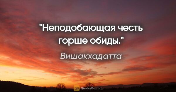 Вишакхадатта цитата: "Неподобающая честь горше обиды."