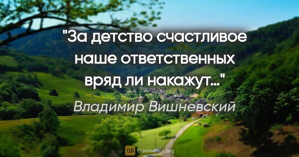 Владимир Вишневский цитата: "За детство счастливое наше

ответственных вряд ли накажут…"