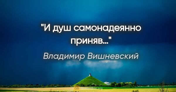 Владимир Вишневский цитата: "И душ самонадеянно приняв…"