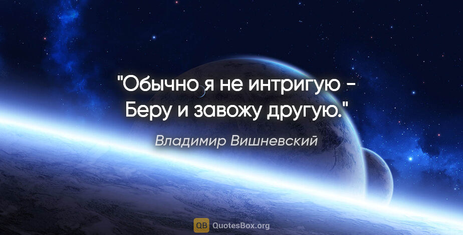 Владимир Вишневский цитата: "Обычно я не интригую -

Беру и завожу другую."