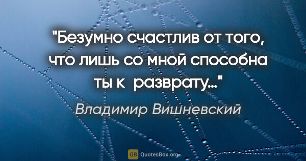 Владимир Вишневский цитата: "Безумно счастлив от того, что лишь со мной способна ты..."