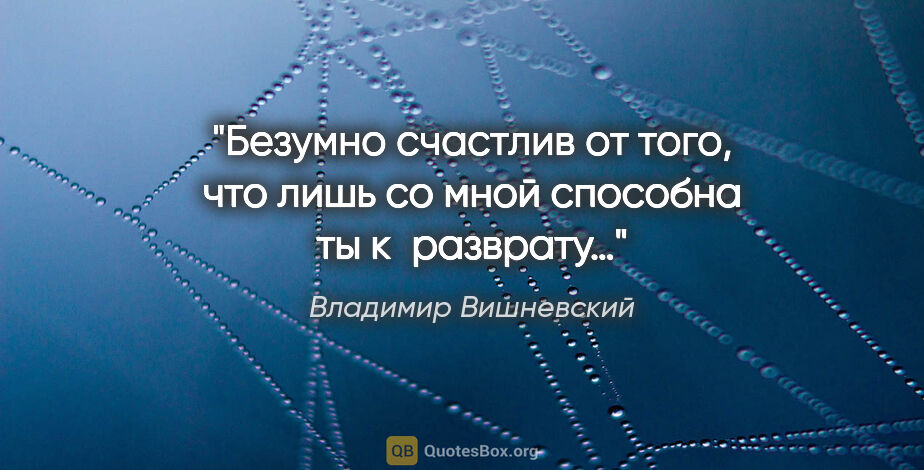 Владимир Вишневский цитата: "Безумно счастлив от того, что лишь со мной способна ты..."