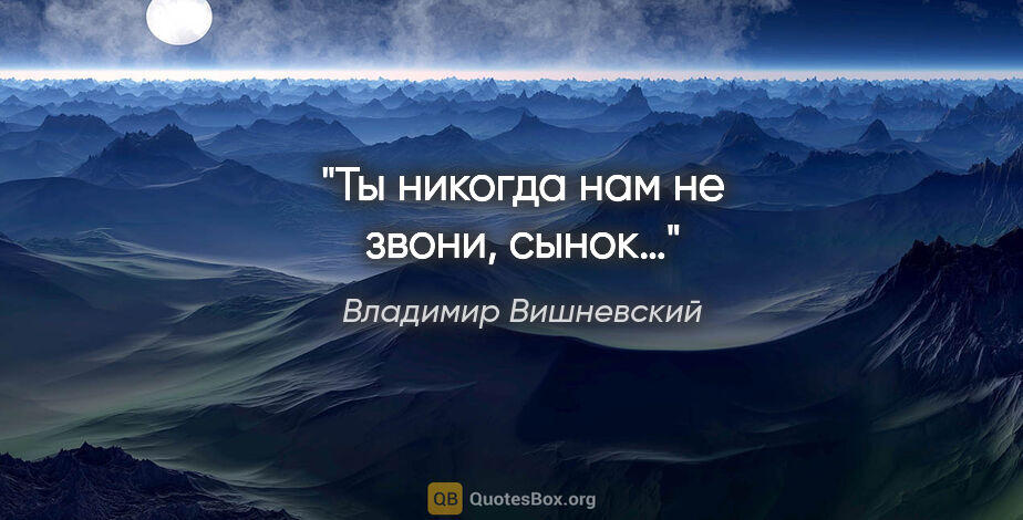 Владимир Вишневский цитата: "Ты никогда нам не звони, сынок…"