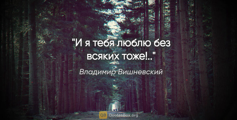 Владимир Вишневский цитата: "И я тебя люблю без всяких тоже!.."
