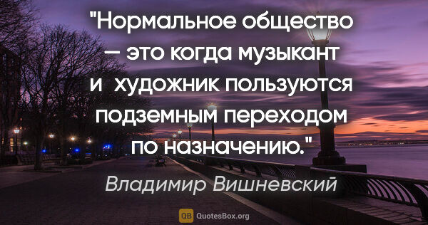 Владимир Вишневский цитата: "Нормальное общество — это когда музыкант и художник пользуются..."