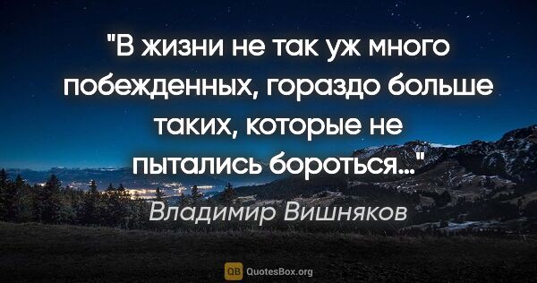Владимир Вишняков цитата: "В жизни не так уж много побежденных, гораздо больше таких,..."