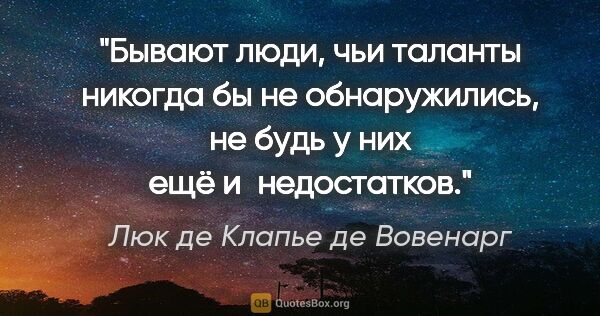 Люк де Клапье де Вовенарг цитата: "Бывают люди, чьи таланты никогда бы не обнаружились, не будь у..."