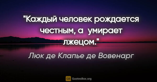 Люк де Клапье де Вовенарг цитата: "Каждый человек рождается честным, а умирает лжецом."