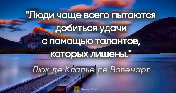 Люк де Клапье де Вовенарг цитата: "Люди чаще всего пытаются добиться удачи с помощью талантов,..."