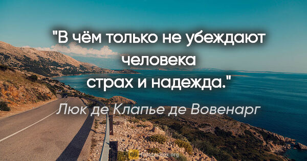 Люк де Клапье де Вовенарг цитата: "В чём только не убеждают человека страх и надежда."