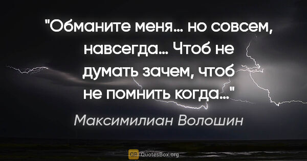 Максимилиан Волошин цитата: "Обманите меня… но совсем, навсегда…

Чтоб не думать зачем,..."