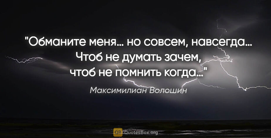 Максимилиан Волошин цитата: "Обманите меня… но совсем, навсегда…

Чтоб не думать зачем,..."