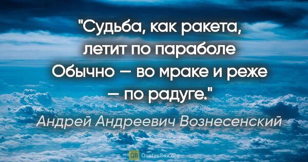 Андрей Андреевич Вознесенский цитата: "Судьба, как ракета, летит по параболе

Обычно — во мраке..."