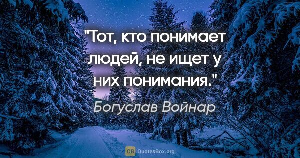 Богуслав Войнар цитата: "Тот, кто понимает людей, не ищет у них понимания."