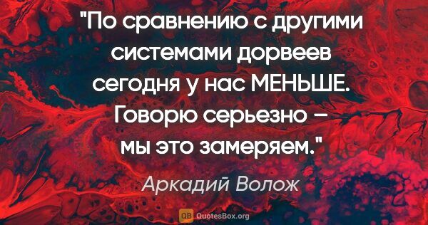 Аркадий Волож цитата: "По сравнению с другими системами дорвеев сегодня у нас МЕНЬШЕ...."