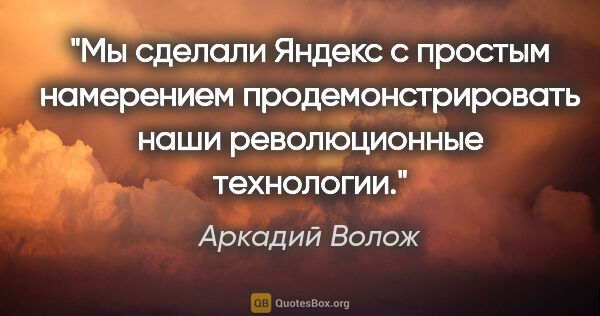 Аркадий Волож цитата: "Мы сделали «Яндекс» с простым намерением продемонстрировать..."