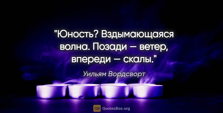 Уильям Вордсворт цитата: "Юность? Вздымающаяся волна. Позади — ветер, впереди — скалы."