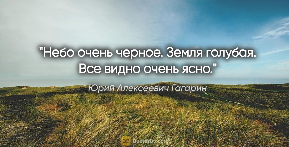 Юрий Алексеевич Гагарин цитата: "Небо очень черное. Земля голубая. Все видно очень ясно."