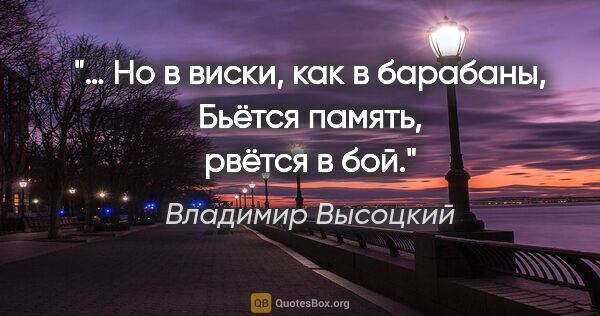 Владимир Высоцкий цитата: "… Но в виски, как в барабаны,

Бьётся память, рвётся в бой."