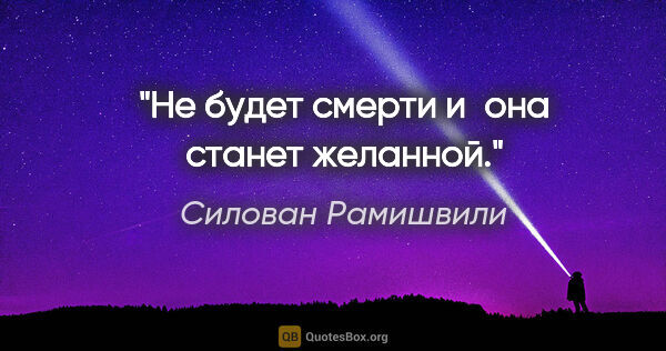 Силован Рамишвили цитата: "Не будет смерти и она станет желанной."