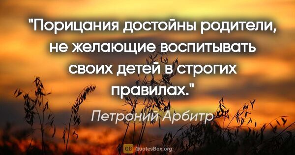 Петроний Арбитр цитата: "Порицания достойны родители, не желающие воспитывать своих..."