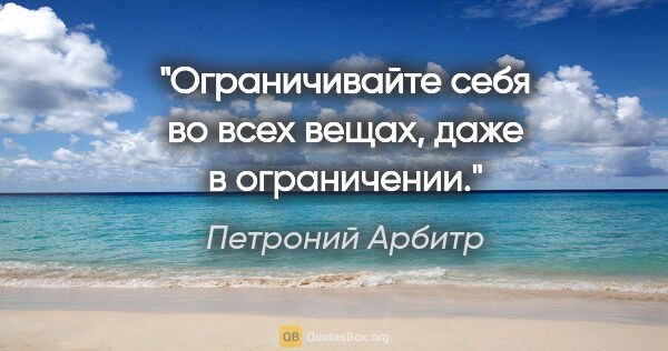 Петроний Арбитр цитата: "Ограничивайте себя во всех вещах, даже в ограничении."