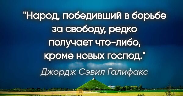 Джордж Сэвил Галифакс цитата: "Народ, победивший в борьбе за свободу, редко получает..."