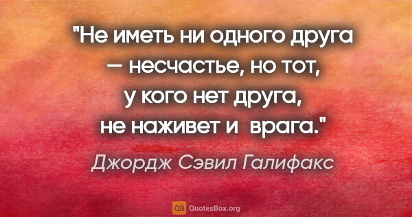 Джордж Сэвил Галифакс цитата: "Не иметь ни одного друга — несчастье, но тот, у кого нет..."