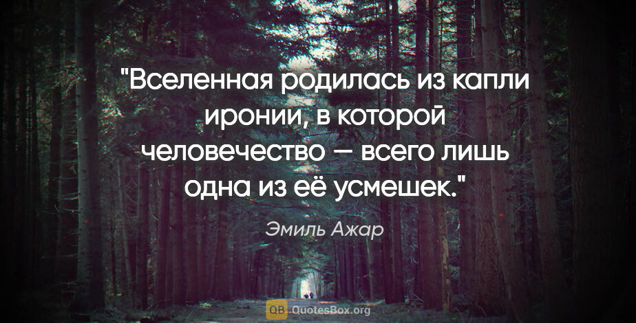 Эмиль Ажар цитата: "Вселенная родилась из капли иронии, в которой человечество —..."