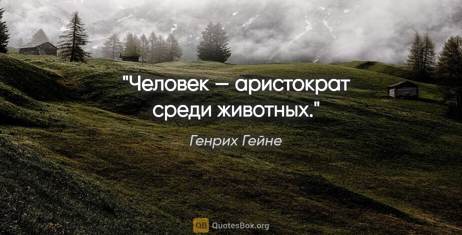 Генрих Гейне цитата: "Человек — аристократ среди животных."