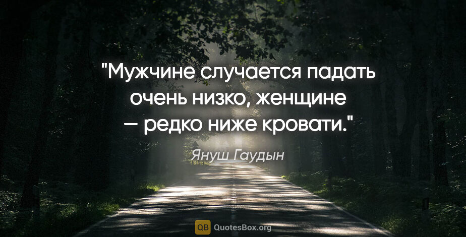 Януш Гаудын цитата: "Мужчине случается падать очень низко, женщине — редко ниже..."