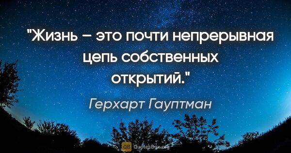 Герхарт Гауптман цитата: "Жизнь – это почти непрерывная цепь собственных открытий."