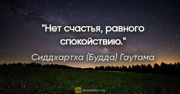 Сиддхартха (Будда) Гаутама цитата: "Нет счастья, равного спокойствию."