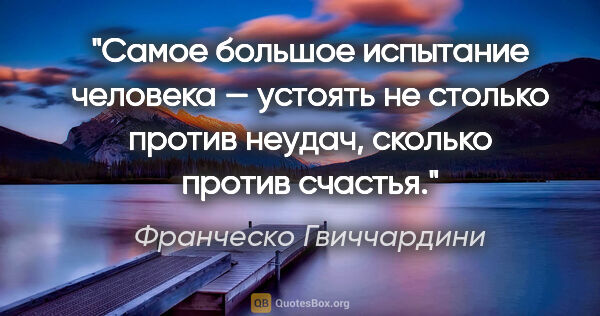 Франческо Гвиччардини цитата: "Самое большое испытание человека — устоять не столько против..."