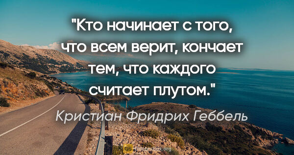 Кристиан Фридрих Геббель цитата: "Кто начинает с того, что всем верит, кончает тем, что каждого..."